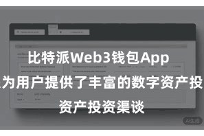 比特派Web3钱包App 比特派为用户提供了丰富的数字资产投资渠谈
