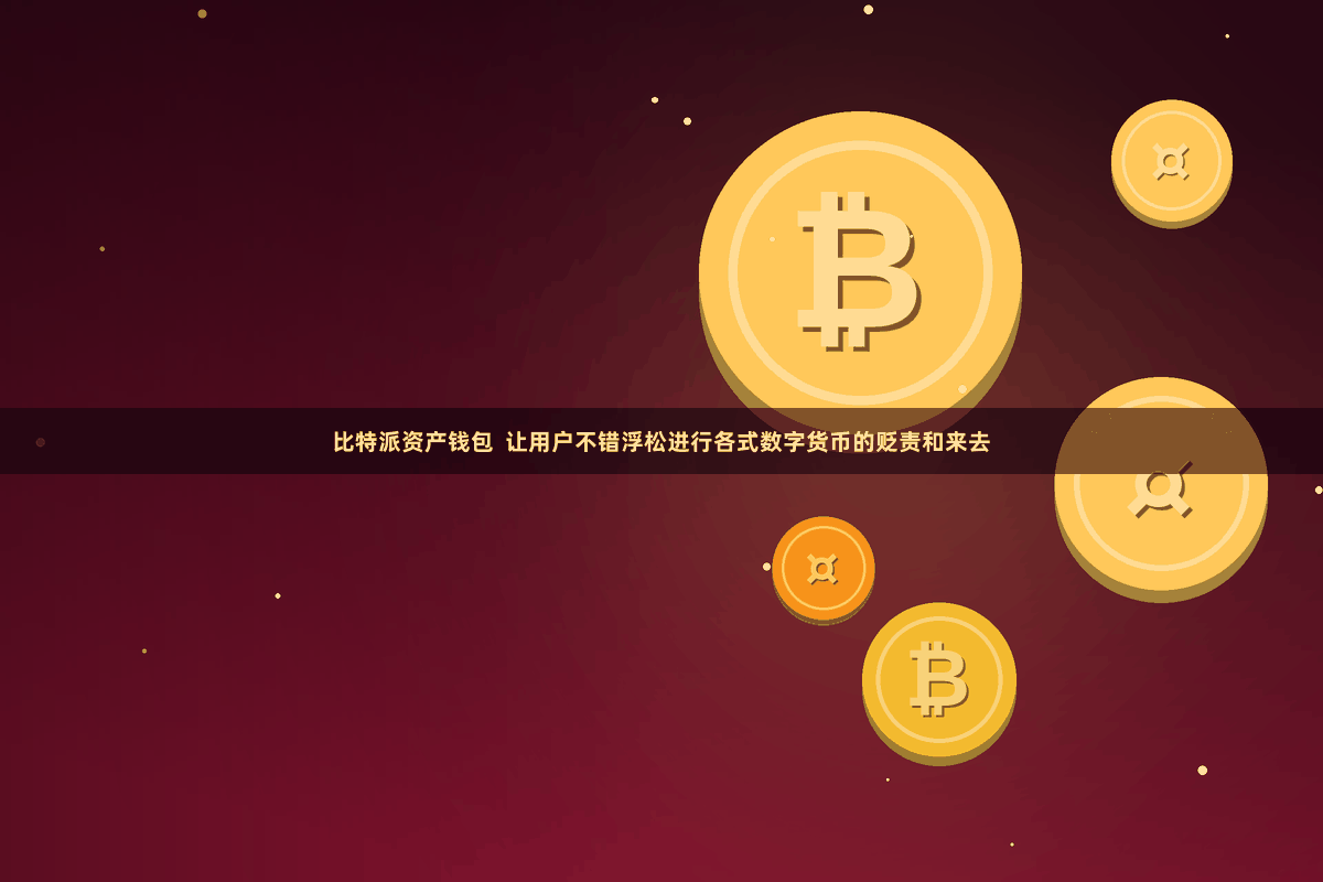 比特派资产钱包 让用户不错浮松进行各式数字货币的贬责和来去